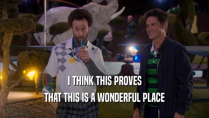 I THINK THIS PROVES THAT THIS IS A WONDERFUL PLACE 