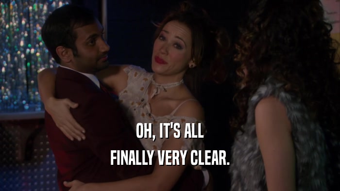OH, IT'S ALL FINALLY VERY CLEAR. 