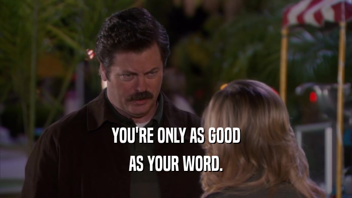 YOU'RE ONLY AS GOOD AS YOUR WORD. 
