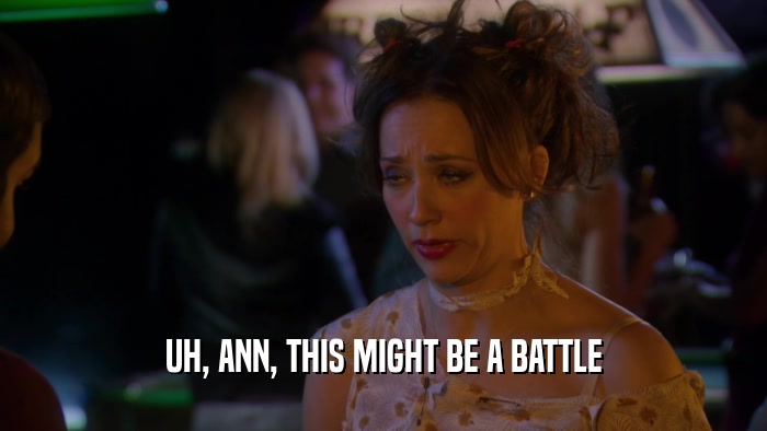 UH, ANN, THIS MIGHT BE A BATTLE  