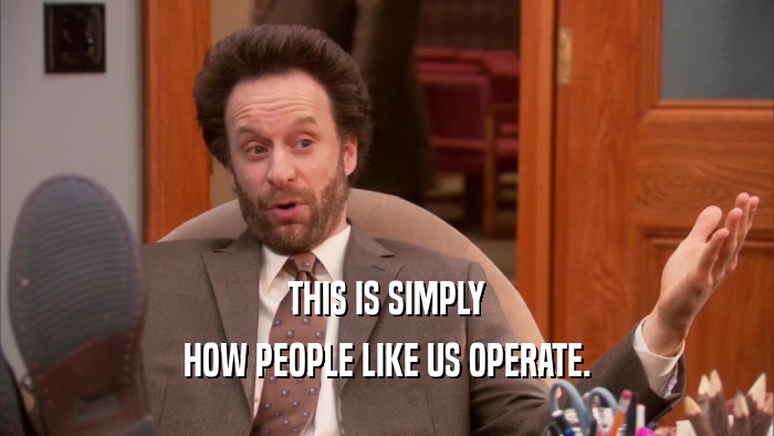 THIS IS SIMPLY HOW PEOPLE LIKE US OPERATE. 