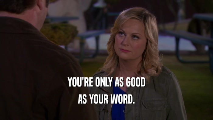 YOU'RE ONLY AS GOOD AS YOUR WORD. 