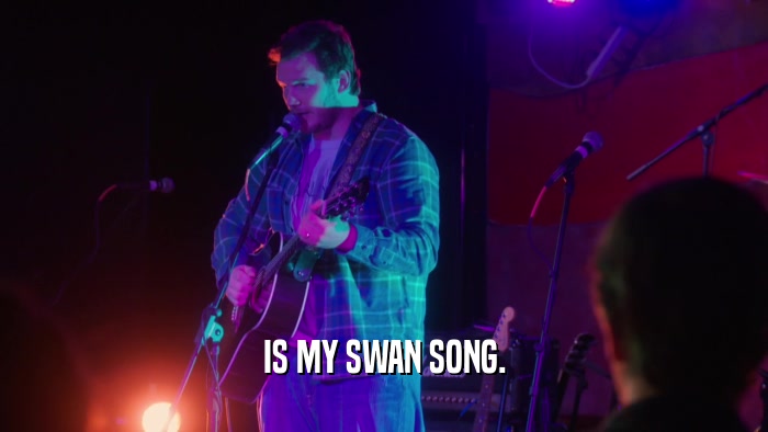 IS MY SWAN SONG.  