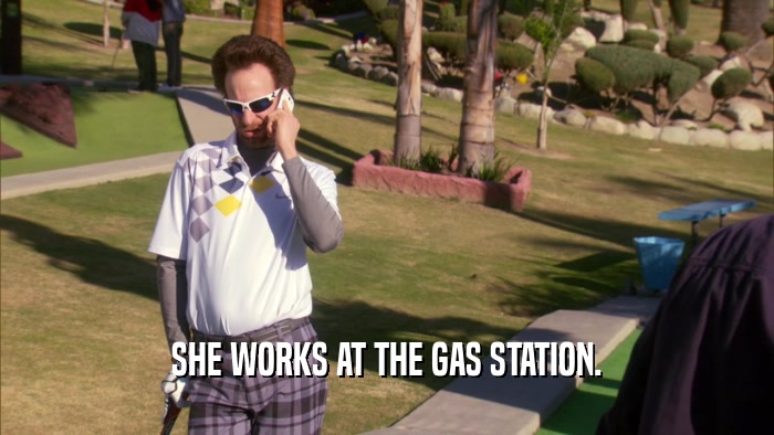 SHE WORKS AT THE GAS STATION.
  