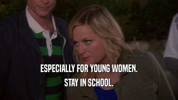 ESPECIALLY FOR YOUNG WOMEN. STAY IN SCHOOL. 