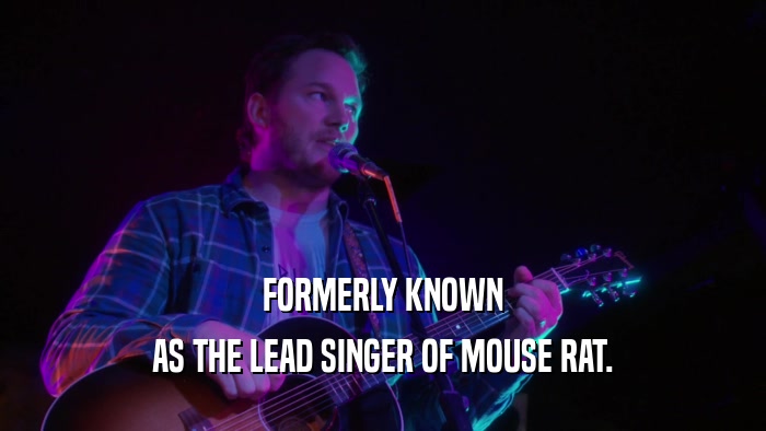 FORMERLY KNOWN AS THE LEAD SINGER OF MOUSE RAT. 