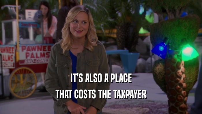 IT'S ALSO A PLACE THAT COSTS THE TAXPAYER 