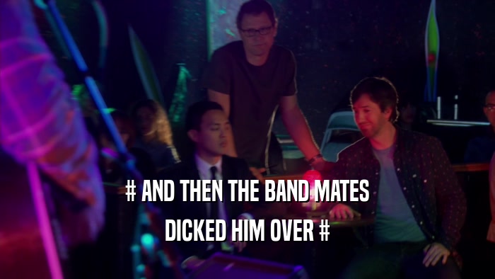 # AND THEN THE BAND MATES DICKED HIM OVER # 