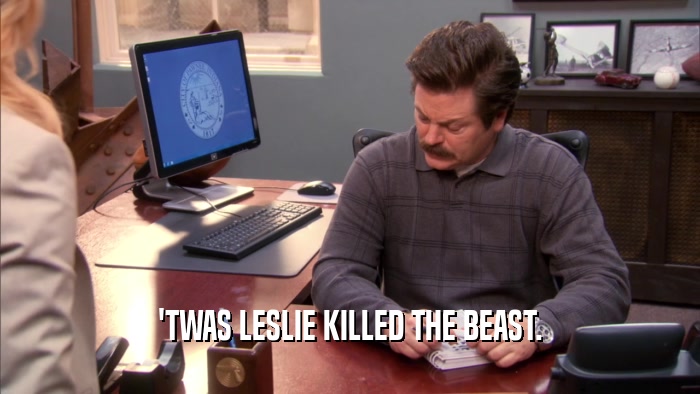 'TWAS LESLIE KILLED THE BEAST.  