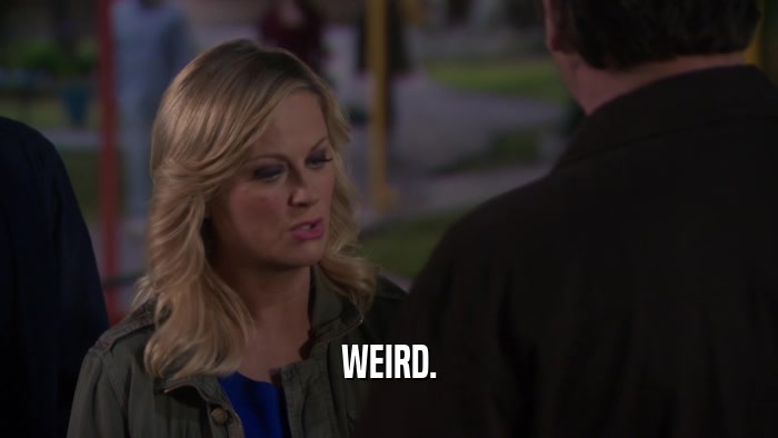 WEIRD.  