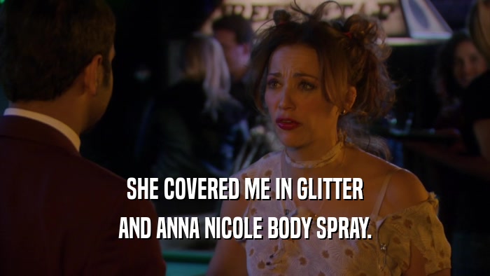 SHE COVERED ME IN GLITTER AND ANNA NICOLE BODY SPRAY. 
