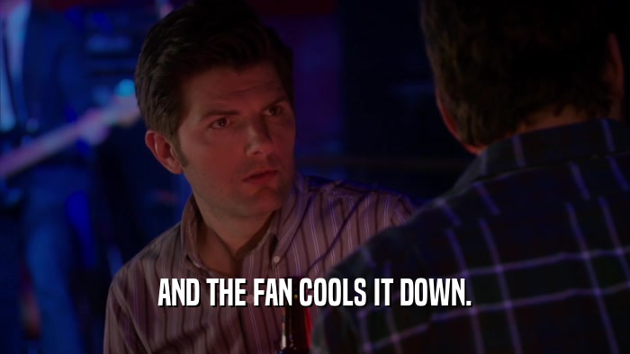 AND THE FAN COOLS IT DOWN.  