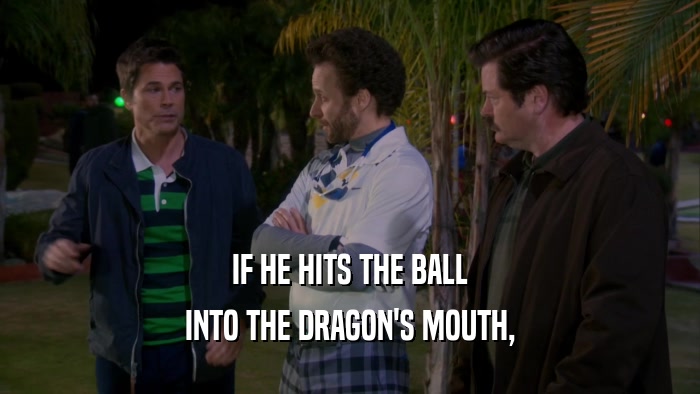 IF HE HITS THE BALL INTO THE DRAGON'S MOUTH, 