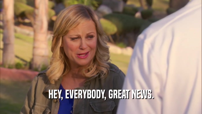 HEY, EVERYBODY, GREAT NEWS.  