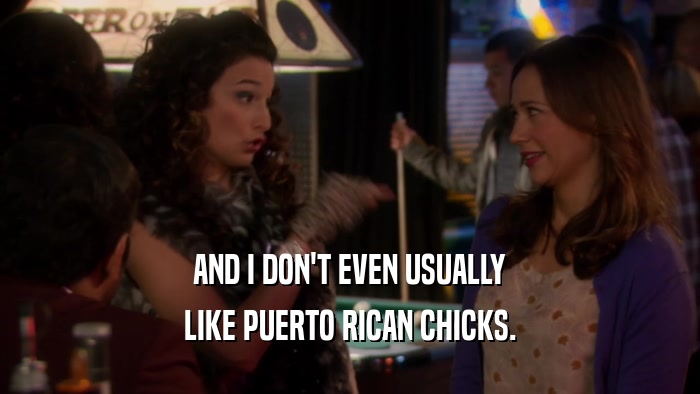 AND I DON'T EVEN USUALLY LIKE PUERTO RICAN CHICKS. 