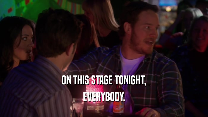 ON THIS STAGE TONIGHT, EVERYBODY. 