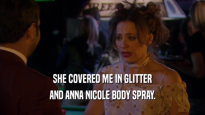SHE COVERED ME IN GLITTER AND ANNA NICOLE BODY SPRAY. 