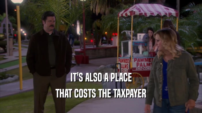 IT'S ALSO A PLACE THAT COSTS THE TAXPAYER 