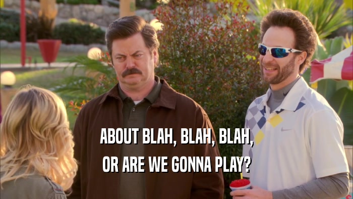 ABOUT BLAH, BLAH, BLAH, OR ARE WE GONNA PLAY? 