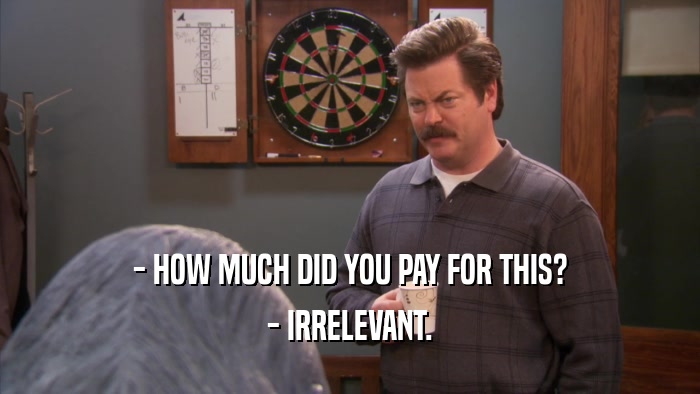 - HOW MUCH DID YOU PAY FOR THIS? - IRRELEVANT. 