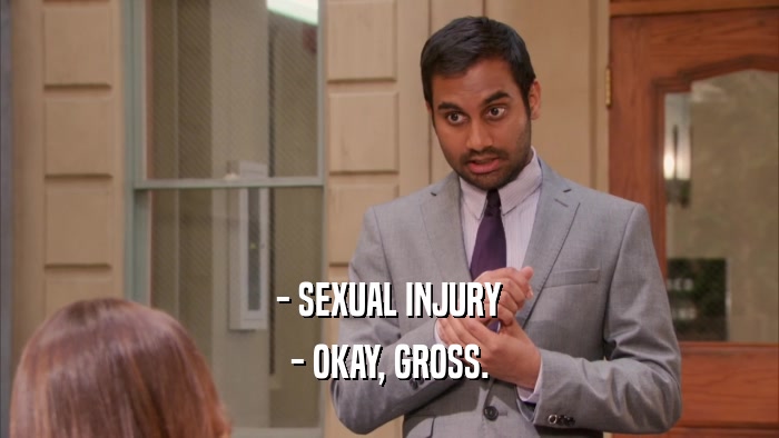 - SEXUAL INJURY - OKAY, GROSS. 