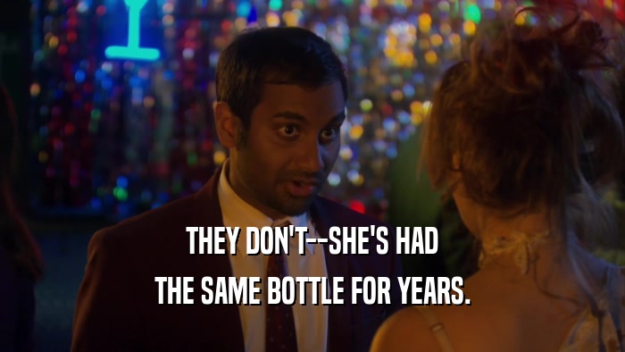 THEY DON'T--SHE'S HAD THE SAME BOTTLE FOR YEARS. 