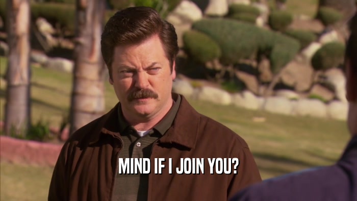 MIND IF I JOIN YOU?  
