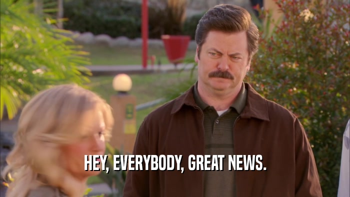 HEY, EVERYBODY, GREAT NEWS.  