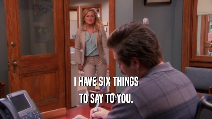 I HAVE SIX THINGS TO SAY TO YOU. 