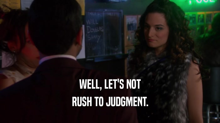 WELL, LET'S NOT RUSH TO JUDGMENT. 