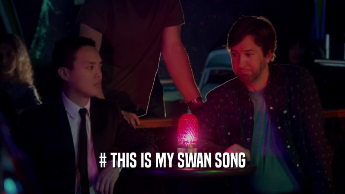 # THIS IS MY SWAN SONG  