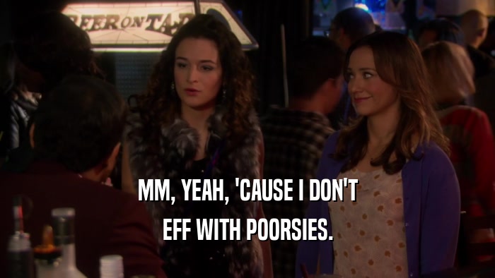 MM, YEAH, 'CAUSE I DON'T EFF WITH POORSIES. 