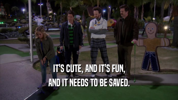 IT'S CUTE, AND IT'S FUN, AND IT NEEDS TO BE SAVED. 