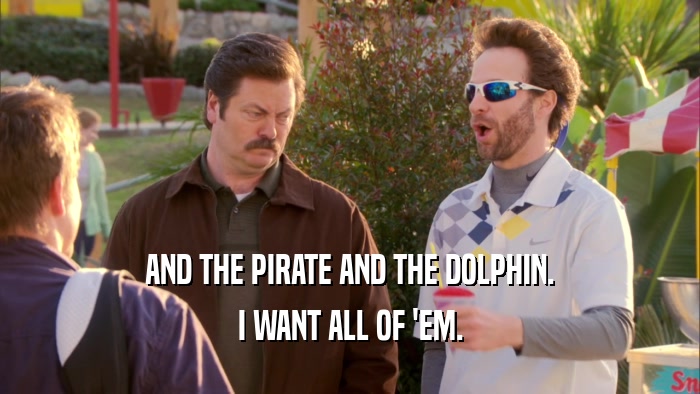 AND THE PIRATE AND THE DOLPHIN. I WANT ALL OF 'EM. 