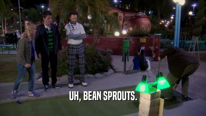 UH, BEAN SPROUTS.  
