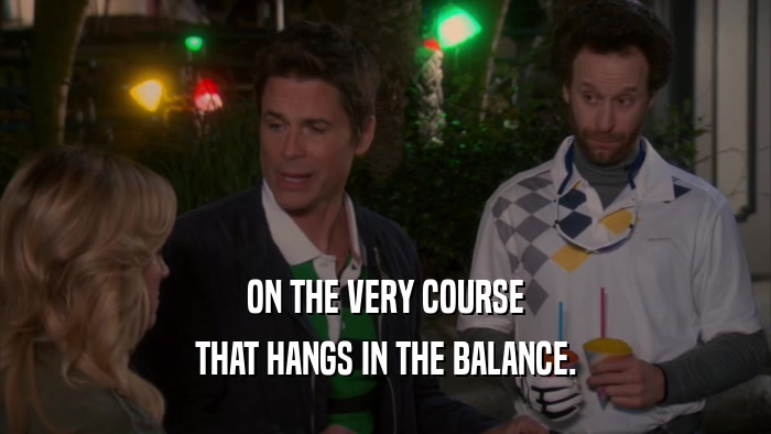 ON THE VERY COURSE THAT HANGS IN THE BALANCE. 