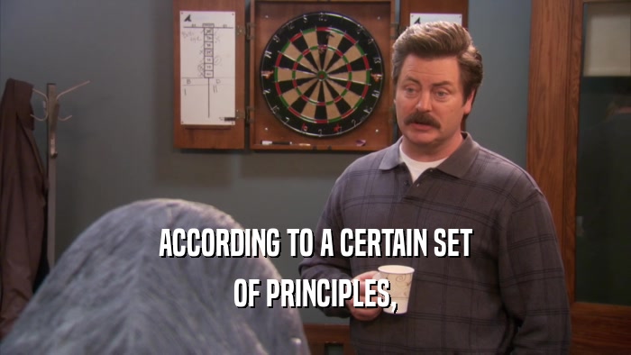 ACCORDING TO A CERTAIN SET OF PRINCIPLES, 