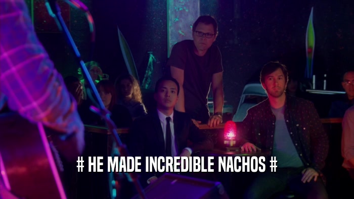 # HE MADE INCREDIBLE NACHOS #  