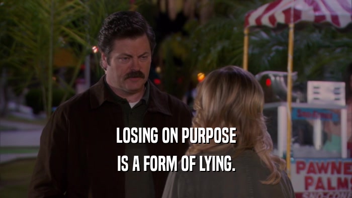 LOSING ON PURPOSE IS A FORM OF LYING. 