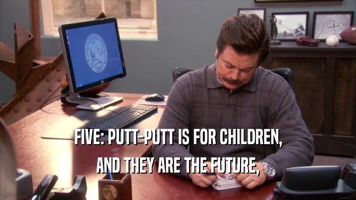 FIVE: PUTT-PUTT IS FOR CHILDREN, AND THEY ARE THE FUTURE, 