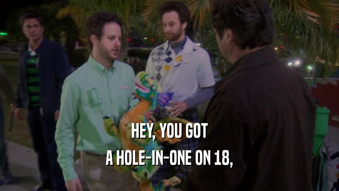 HEY, YOU GOT A HOLE-IN-ONE ON 18, 