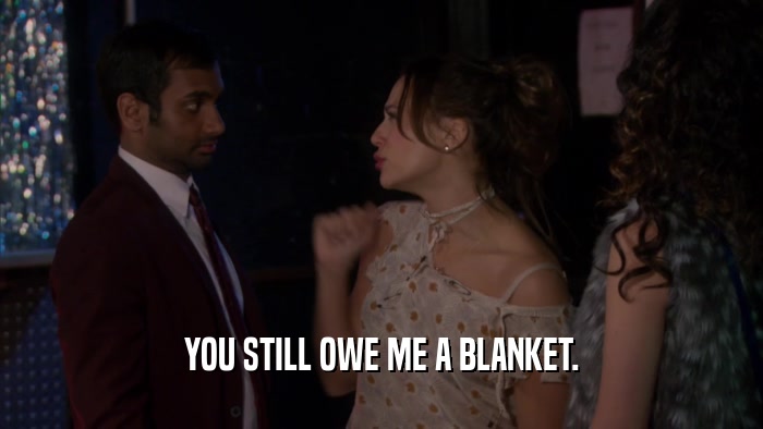 YOU STILL OWE ME A BLANKET.  