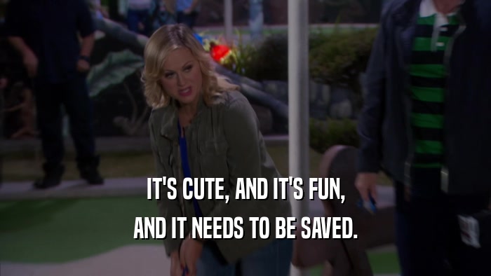 IT'S CUTE, AND IT'S FUN, AND IT NEEDS TO BE SAVED. 