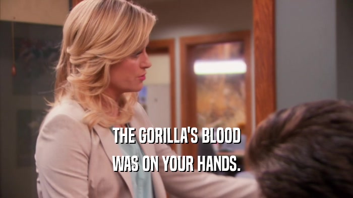 THE GORILLA'S BLOOD WAS ON YOUR HANDS. 