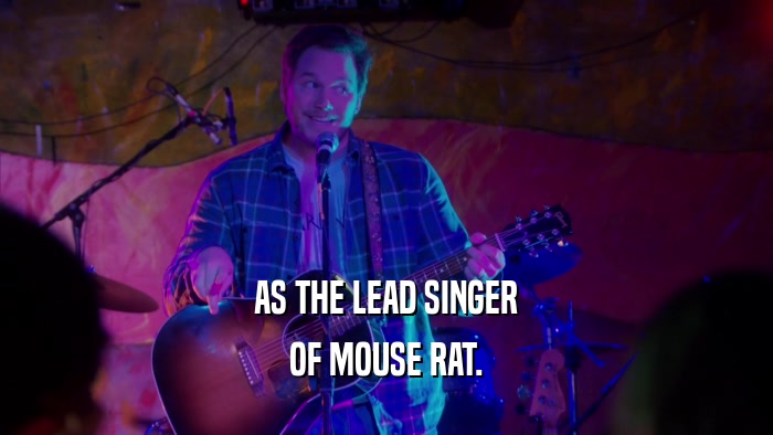 AS THE LEAD SINGER OF MOUSE RAT. 