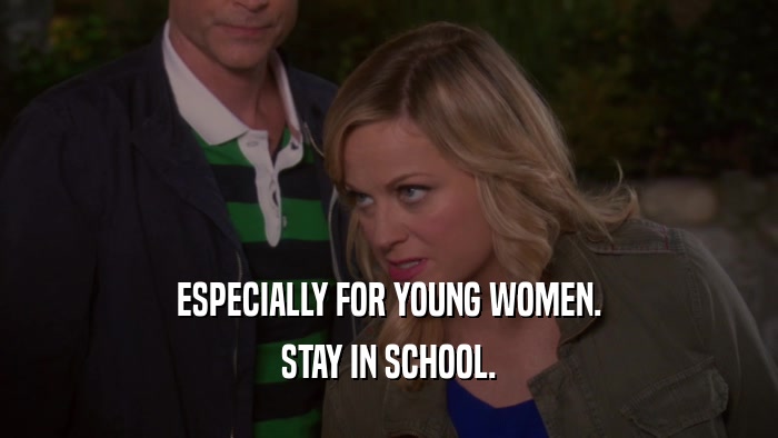 ESPECIALLY FOR YOUNG WOMEN. STAY IN SCHOOL. 