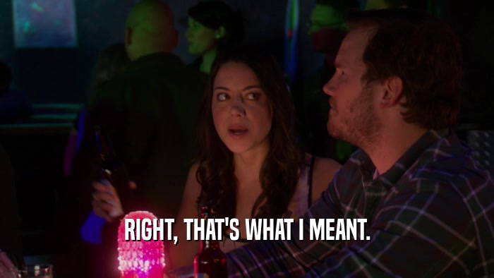 RIGHT, THAT'S WHAT I MEANT.  