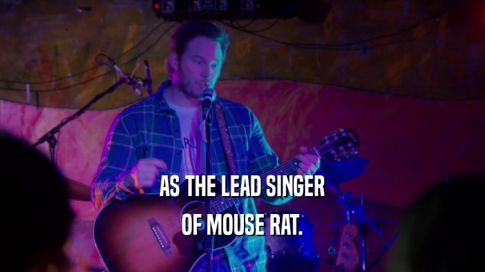AS THE LEAD SINGER OF MOUSE RAT. 