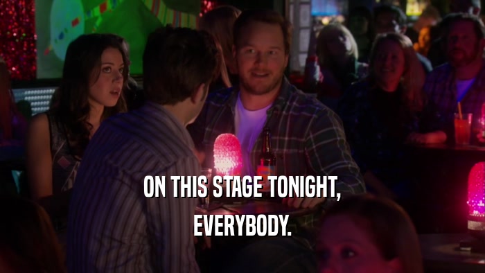 ON THIS STAGE TONIGHT, EVERYBODY. 