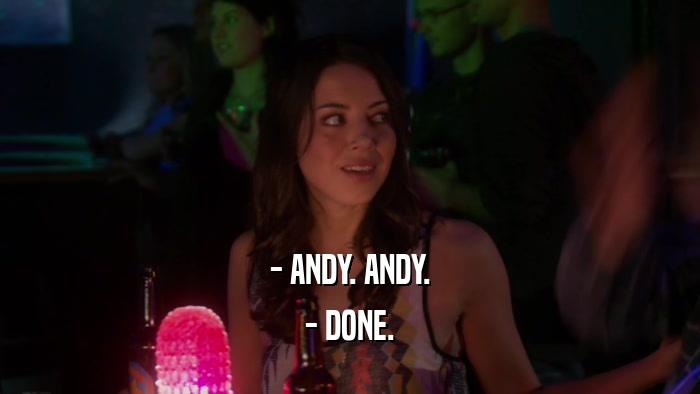 - ANDY. ANDY.
 - DONE.
 